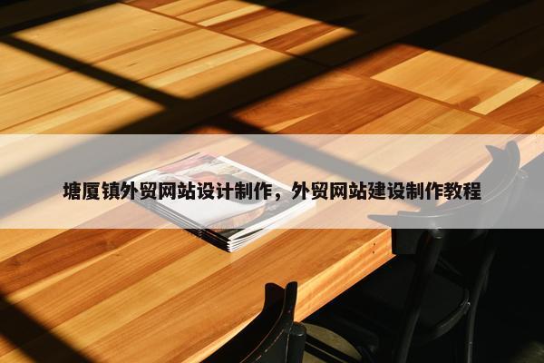 塘厦镇外贸网站设计制作，外贸网站建设制作教程