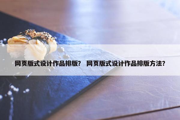 网页版式设计作品排版？ 网页版式设计作品排版方法？