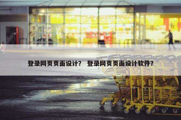 登录网页页面设计？ 登录网页页面设计软件？