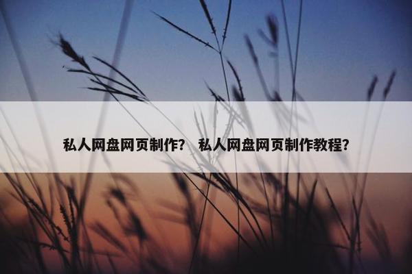 私人网盘网页制作？ 私人网盘网页制作教程？