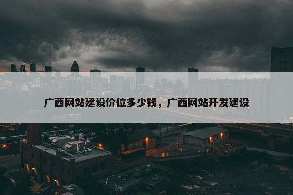 广西网站建设价位多少钱，广西网站开发建设