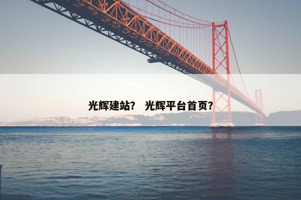 光辉建站？ 光辉平台首页？