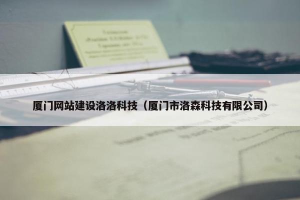 厦门网站建设洛洛科技（厦门市洛森科技有限公司）
