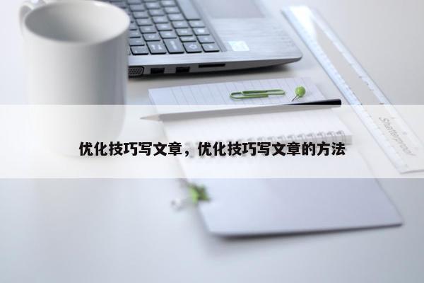 优化技巧写文章，优化技巧写文章的方法