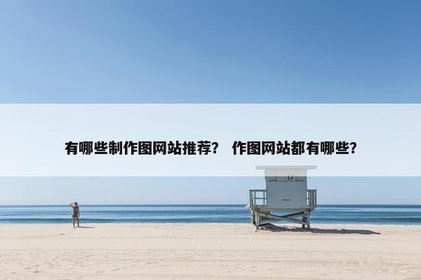 有哪些制作图网站推荐？ 作图网站都有哪些？