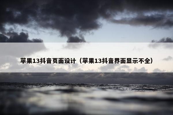 苹果13抖音页面设计（苹果13抖音界面显示不全）