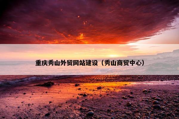 重庆秀山外贸网站建设（秀山商贸中心）