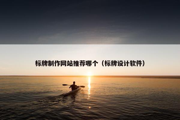 标牌制作网站推荐哪个（标牌设计软件）
