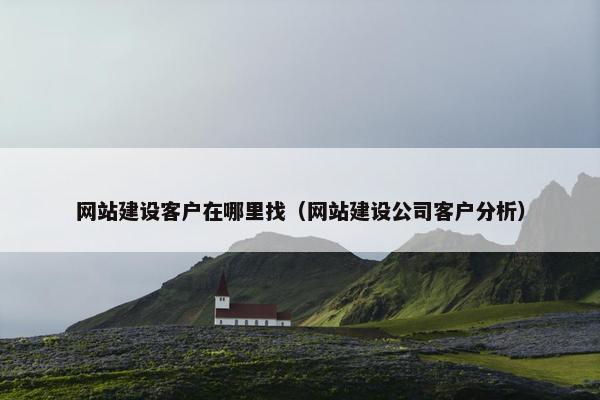 网站建设客户在哪里找（网站建设公司客户分析）