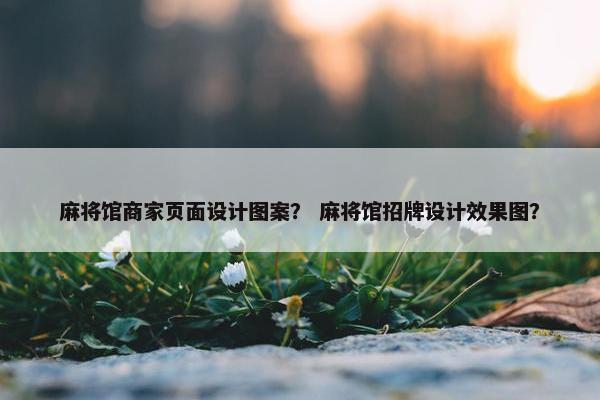 麻将馆商家页面设计图案？ 麻将馆招牌设计效果图？