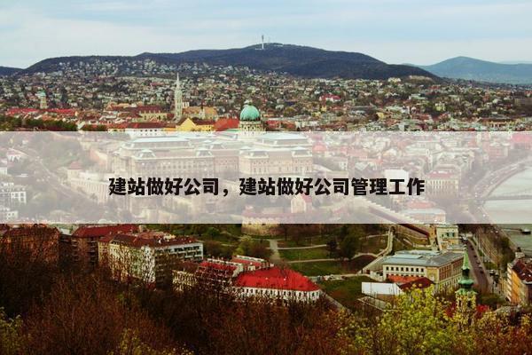 建站做好公司，建站做好公司管理工作