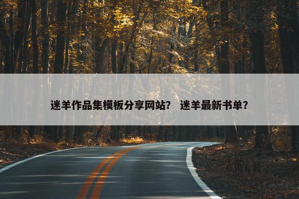 迷羊作品集模板分享网站？ 迷羊最新书单？