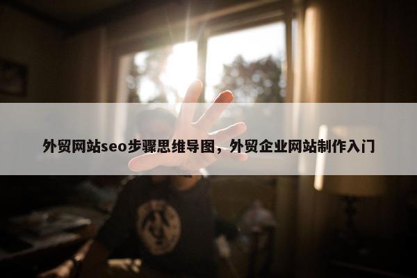 外贸网站seo步骤思维导图，外贸企业网站制作入门