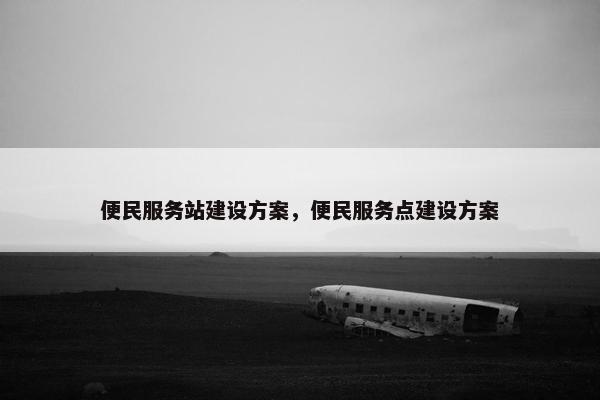 便民服务站建设方案，便民服务点建设方案