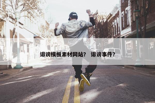诽谤模板素材网站？ 诽谤事件？