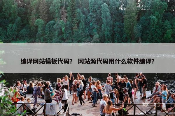 编译网站模板代码？ 网站源代码用什么软件编译？
