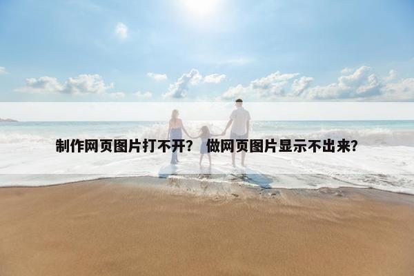 制作网页图片打不开？ 做网页图片显示不出来？