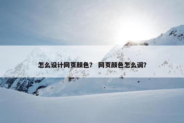 怎么设计网页颜色？ 网页颜色怎么调？
