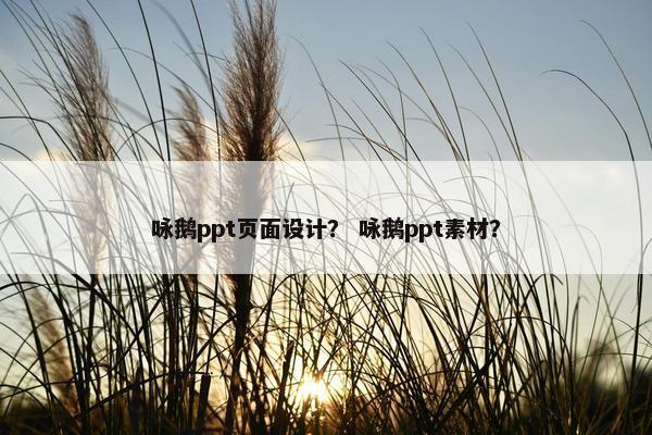 咏鹅ppt页面设计？ 咏鹅ppt素材？