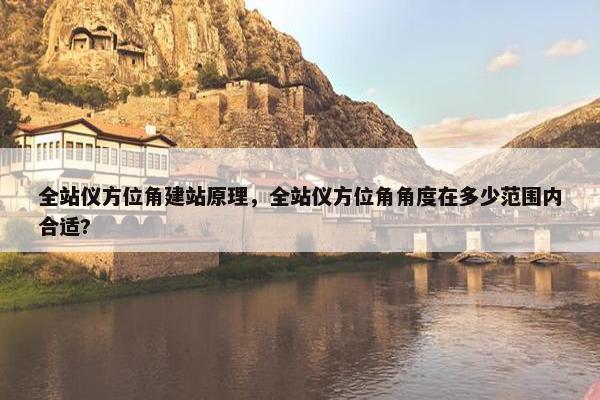 全站仪方位角建站原理，全站仪方位角角度在多少范围内合适?