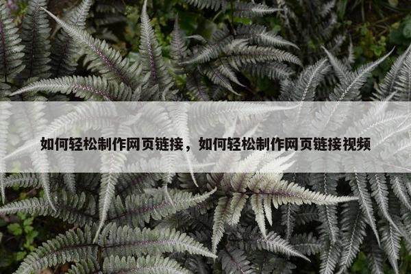 如何轻松制作网页链接，如何轻松制作网页链接视频