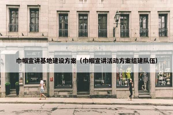 巾帼宣讲基地建设方案（巾帼宣讲活动方案组建队伍）