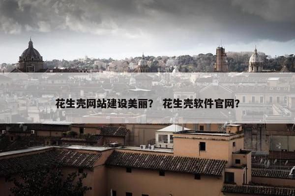 花生壳网站建设美丽？ 花生壳软件官网？
