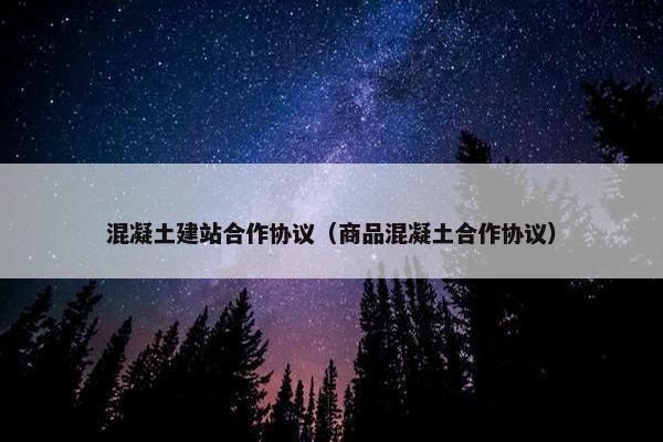 混凝土建站合作协议（商品混凝土合作协议）