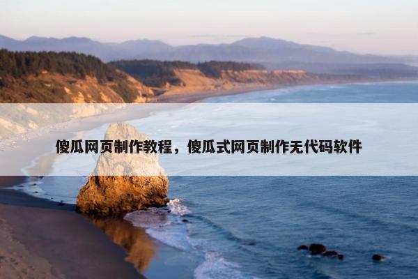 傻瓜网页制作教程，傻瓜式网页制作无代码软件