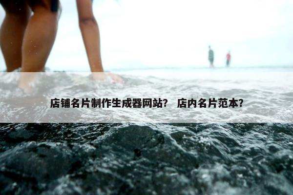 店铺名片制作生成器网站？ 店内名片范本？