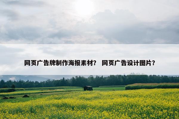 网页广告牌制作海报素材？ 网页广告设计图片？