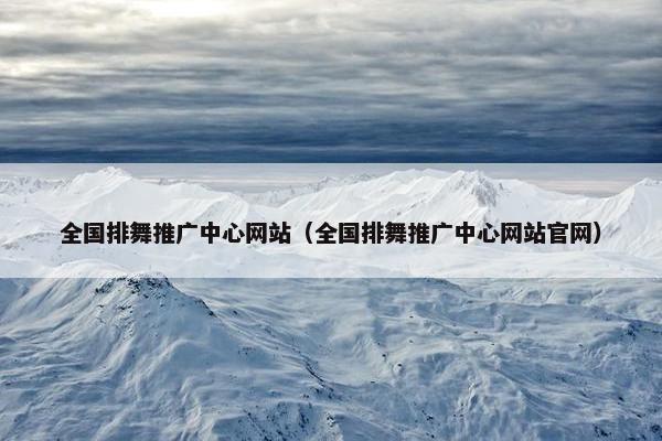 全国排舞推广中心网站（全国排舞推广中心网站官网）