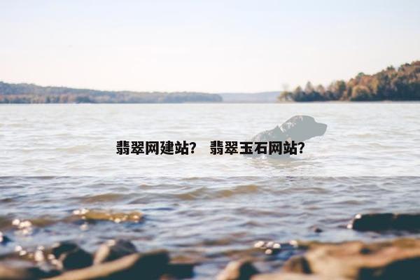 翡翠网建站？ 翡翠玉石网站？
