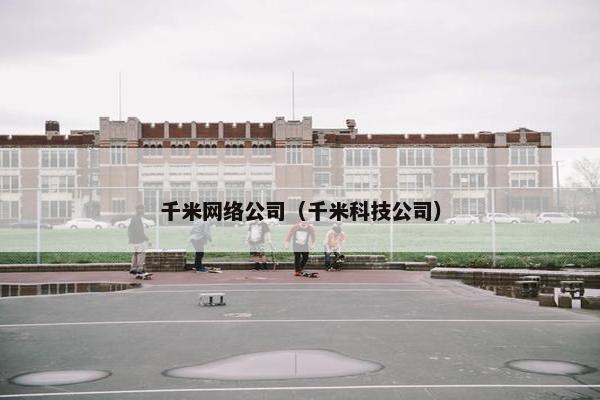 千米网络公司（千米科技公司）