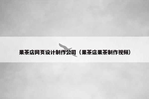 果茶店网页设计制作公司（果茶店果茶制作视频）