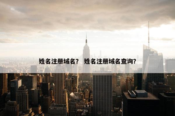 姓名注册域名？ 姓名注册域名查询？