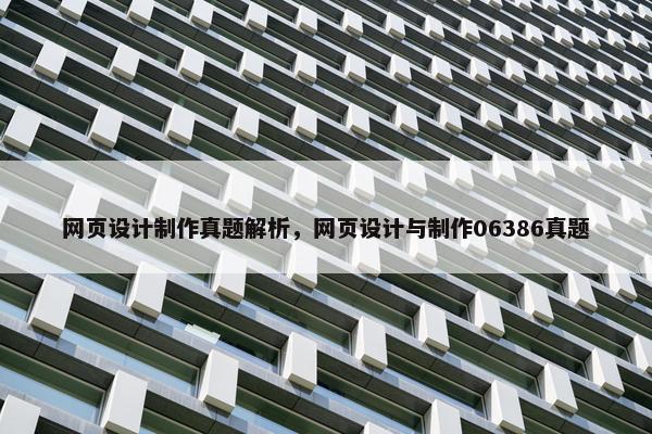 网页设计制作真题解析，网页设计与制作06386真题
