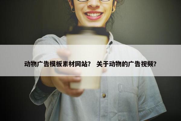 动物广告模板素材网站？ 关于动物的广告视频？