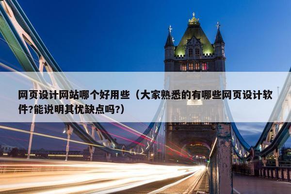 网页设计网站哪个好用些（大家熟悉的有哪些网页设计软件?能说明其优缺点吗?）