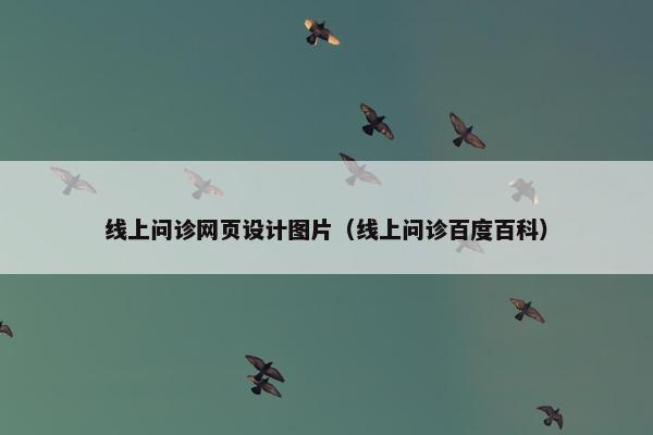 线上问诊网页设计图片（线上问诊百度百科）
