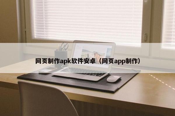 网页制作apk软件安卓（网页app制作）