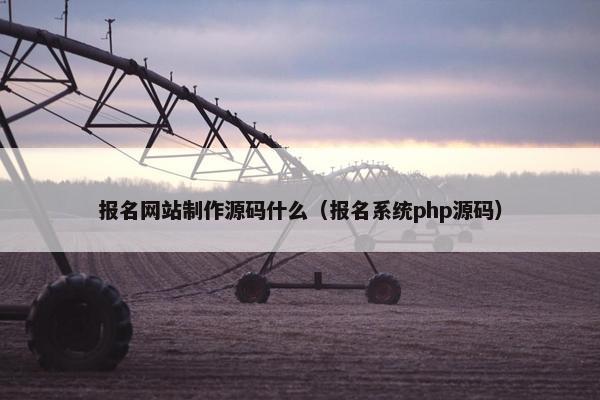 报名网站制作源码什么（报名系统php源码）