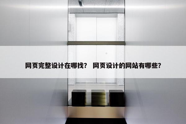 网页完整设计在哪找？ 网页设计的网站有哪些？