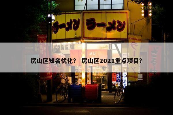 房山区知名优化？ 房山区2021重点项目？