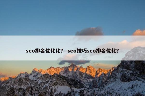 seo排名优化化？ seo技巧seo排名优化？