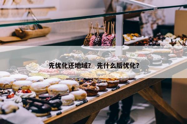 先优化还地域？ 先什么后优化？