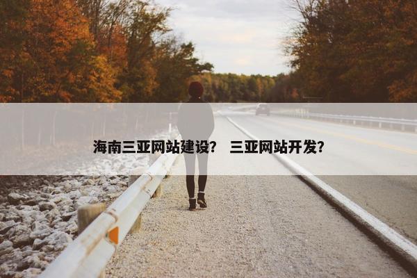 海南三亚网站建设？ 三亚网站开发？