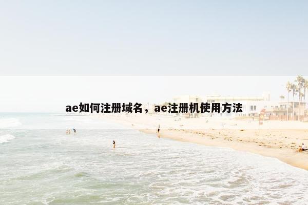 ae如何注册域名，ae注册机使用方法