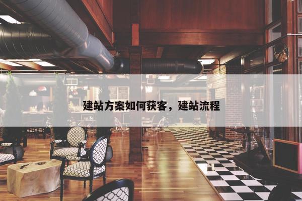 建站方案如何获客，建站流程