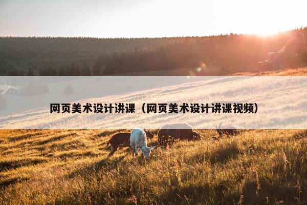 网页美术设计讲课（网页美术设计讲课视频）